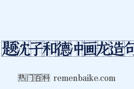 题沈子和德冲画龙造句是什么意思的图片